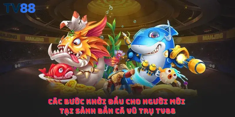 Các bước khởi đầu cho người mới tại sảnh Bắn cá vũ trụ TV88