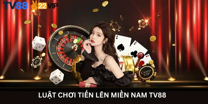 Luật Chơi Tiến Lên Miền Nam TV88