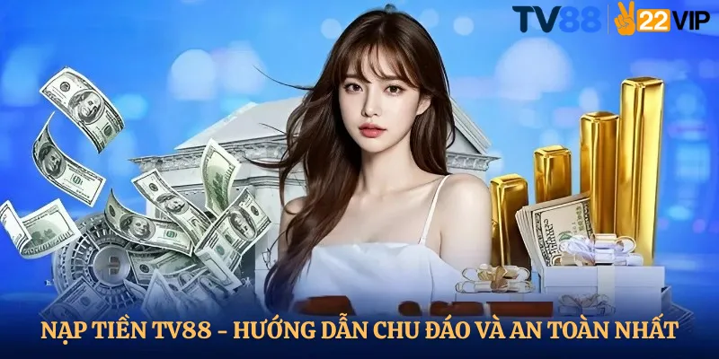 Nạp Tiền TV88 - Hướng Dẫn Chu Đáo Và An Toàn Nhất