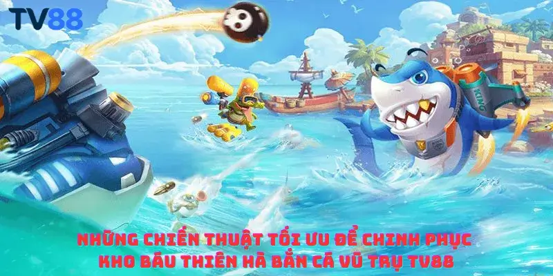 Những chiến thuật tối ưu để chinh phục kho báu thiên hà bắn cá vũ trụ TV88