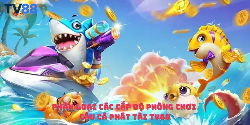 Phân loại các cấp độ phòng chơi Câu cá phát tài TV88