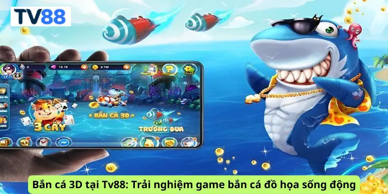 Bắn cá 3D tại Tv88: Trải nghiệm game bắn cá đồ họa sống động