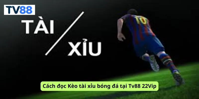 Cách đọc Kèo tài xỉu bóng đá tại Tv88 22Vip