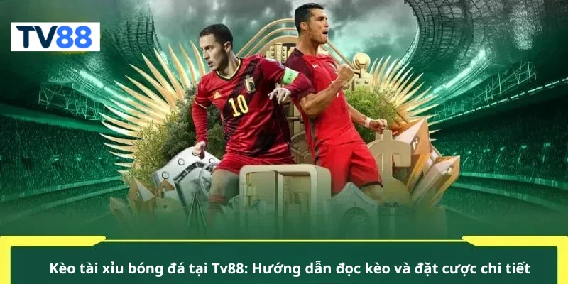 Kèo tài xỉu bóng đá tại Tv88: Hướng dẫn đọc kèo và đặt cược chi tiết